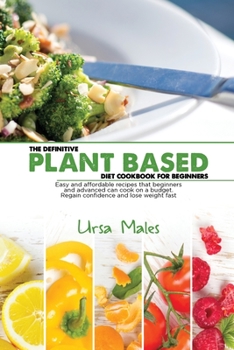 Paperback The Definitive Plant Based Diet Cookbook For Beginners: Easy and affordable recipes that beginners and advanced can cook on a budget. Regain confidence and lose weight fast Book