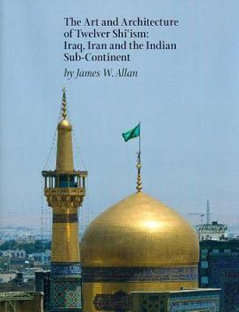 Hardcover The Art and Architecture of Twelver Shi'ism: Iraq, Iran and the Indian Sub-Continent Book