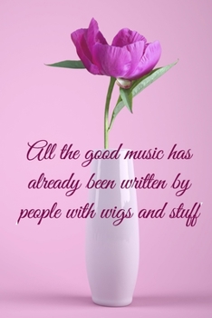 All the good music has already by people with wigs and stuff: Lined Notebook / Journal Gift, 100 Pages, 6x9, Soft Cover, Matte Finish Inspirational Quotes Journal, Notebook, Diary, Composition Book