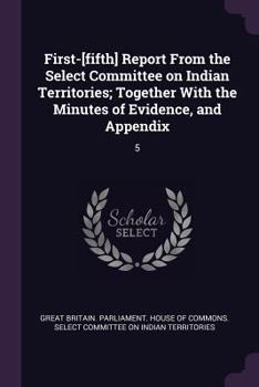 Paperback First-[fifth] Report From the Select Committee on Indian Territories; Together With the Minutes of Evidence, and Appendix: 5 Book