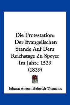 Paperback Die Protestation: Der Evangelischen Stande Auf Dem Reichstage Zu Speyer Im Jahre 1529 (1829) [German] Book