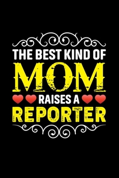 The Best Kind Of Mom Raises A Reporter: Birthday, Retirement, Mothers Day Gift from Son, Daughter or Mom, Lined Notebook, 6 x 9, 120 Pages