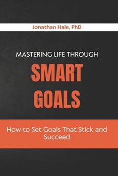 Mastering Life Through SMART Goals: How to Set Goals That Stick and Succeed