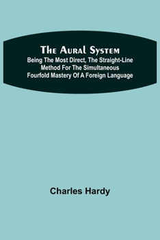 Paperback The Aural System; Being the Most Direct, the Straight-Line Method for the Simultaneous Fourfold Mastery of a Foreign Language. Book