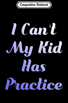 Paperback Composition Notebook: I Can't My Kid Has Practice for Busy Parents School Premium Journal/Notebook Blank Lined Ruled 6x9 100 Pages Book