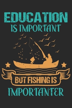 Education is important but fishing is importanter: Fishing Logbook for fishing lover to keep note of fishing days activity