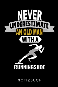 NEVER UNDERESTIMATE AN OLD MAN WITH A RUNNINGSHOE NOTIZBUCH: A5 TAGEBUCH Läufer Geschenke | Lauftagebuch | Laufkalender | Leichtathletik Marathon ... | Wettkampfvorbereitung (German Edition)
