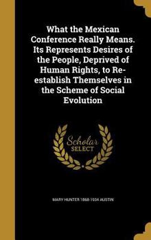 Hardcover What the Mexican Conference Really Means. Its Represents Desires of the People, Deprived of Human Rights, to Re-establish Themselves in the Scheme of Book