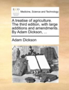 Paperback A Treatise of Agriculture. the Third Edition, with Large Additions and Amendments. by Adam Dickson, ... Book