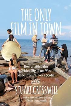 The Only Film in Town: How a Little Film with a Big Heart Was Made in Rural Nova Scotia