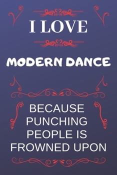 I Love Modern Dance Because Punching People Is Frowned Upon: Perfect Modern Dance Gag Gift | Blank Lined Notebook Journal | 120 Pages 6 x 9 Format | Office Humour and Banter
