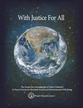 With Justice for All: The Investigation of a 54 Sense Organic Technology of Behavior: The Astonishing Transcript of a Grand Jury Inquiry Into How Education's Unjust Omission of Nature's Ways in and Ar