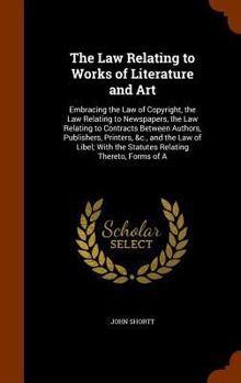 Hardcover The Law Relating to Works of Literature and Art: Embracing the Law of Copyright, the Law Relating to Newspapers, the Law Relating to Contracts Between Book