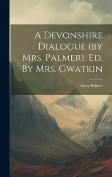 Hardcover A Devonshire Dialogue (by Mrs. Palmer). Ed. By Mrs. Gwatkin Book
