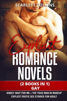 Explicit Romance Novels: (2 Books in 1) GAY: Kindly Wait For Me + The Youg man in Makeup. Explicit Erotic Sex Stories for Adult