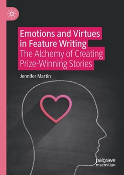 Paperback Emotions and Virtues in Feature Writing: The Alchemy of Creating Prize-Winning Stories Book