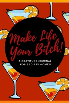 Make Life Your Bitch! A Gratitude Journal for Bad Ass Women: Cuss Word Gag Gifts and Swear Word Journal (Gag Gifts for Women and Coworkers)
