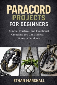Paperback Paracord Projects for Beginners: Simple, Practical, and Functional Creations You Can Make at Home or Outdoors Book