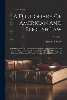 A Dictionary Of American And English Law: With Definitions Of The Technical Terms Of The Canon And Civil Laws. Also, Containing A Full Collection Of ... Thousand Reported Cases, (A - K); Volume 1