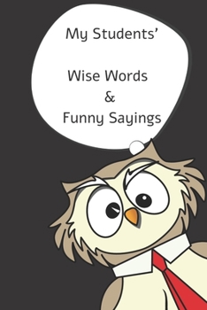 My Students' Wise Words & Funny Sayings: Blank Teacher Journal to record the quotable words, silly sentences & funny things kids say. A teacher quotes memory book. Teacher appreciation gifts.