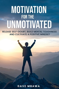 Paperback Motivation for the Unmotivated: Release Self Doubt, Build Mental Toughness and Cultivate Positive Mindset Book
