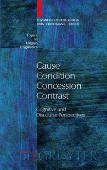 Cause - Condition - Concession - Contrast: Cognitive and Discourse Perspectives - Book #33 of the Topics in English Linguistics [TiEL]