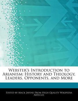 Webster's Introduction to Arianism : History and Theology, Leaders, Opponents, and More