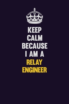 Keep Calm Because I Am A Relay Engineer: Motivational and inspirational career blank lined gift notebook with matte finish