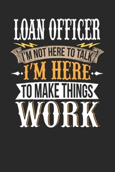 Loan Officer I'm Not Here To Talk I'm Here To Make Things Work: Loan Officer Notebook | Loan Officer Journal | Handlettering | Logbook | 110 DOTGRID Paper Pages | 6 x 9