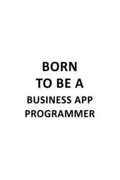 Paperback Born To Be A Business App Programmer: New Business App Programmer Notebook, Business Application Programmer Journal Gift, Diary, Doodle Gift or Notebo Book