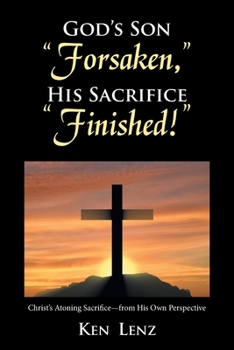 Paperback God's Son "Forsaken," His Sacrifice "Finished!": Christ's Atoning Sacrifice - from His Own Perspective Book