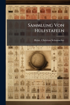 Sammlung Von Hülfstafeln: Herausgeg. Im Jahre 1822 Von Heinr. Christian Schumacher. Neu Herausg. U. Verm. Von G. H. L. Warnstorff