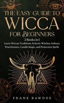 Paperback The Easy Guide to Wicca for Beginners: 2 Books in 1 - Learn Wiccan Traditions, Eclectic Witches, Solitary Practitioners, Candle Magic, and Protection Book