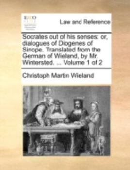 Paperback Socrates out of his senses: or, dialogues of Diogenes of Sinope. Translated from the German of Wieland, by Mr. Wintersted. ... Volume 1 of 2 Book