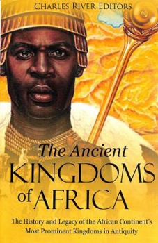Paperback The Ancient Kingdoms of Africa: The History and Legacy of the African Continent's Most Prominent Kingdoms in Antiquity Book