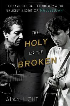 Hardcover The Holy or the Broken: Leonard Cohen, Jeff Buckley, and the Unlikely Ascent of "hallelujah" Book
