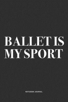 Ballet Is My Sport: A 6x9 Inch Diary Notebook Journal With A Bold Text Font Slogan On A Matte Cover and 120 Blank Lined Pages Makes A Great Alternative To A Card