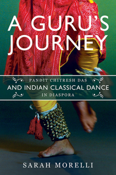 Hardcover A Guru's Journey: Pandit Chitresh Das and Indian Classical Dance in Diaspora Book