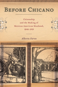 Before Chicano: Citizenship and the Making of Mexican American Manhood, 1848-1959 - Book  of the America and the Long 19th Century Series