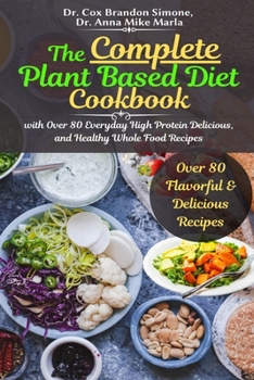 Paperback The Complete Plant Based Diet Cookbook: with Over 80 Everyday High Protein Delicious, and Healthy Whole Food Recipes Book