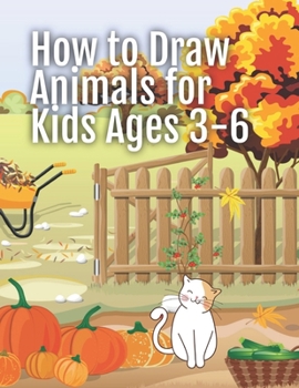 How to Draw Animals for Kids Ages 3-6: Big Book of Drawing Animals - Step by Step Instructions