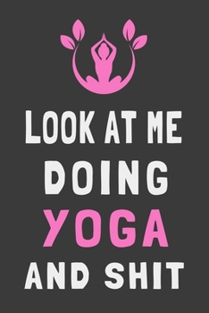 Paperback Look At Me Doing Yoga and Shit: Funny Yoga Journal Gift Mindfulness Lined Notebook Book