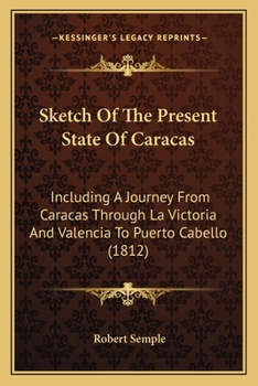Sketch Of The Present State Of Caracas: Including A Journey From Caracas Through La Victoria And Valencia To Puerto Cabello