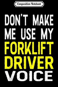 Composition Notebook: Don't Make Me Use My Forklift Driver Voice Funny  Journal/Notebook Blank Lined Ruled 6x9 100 Pages