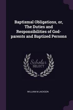 Paperback Baptismal Obligations, or, The Duties and Responsibilities of God-parents and Baptized Persons Book