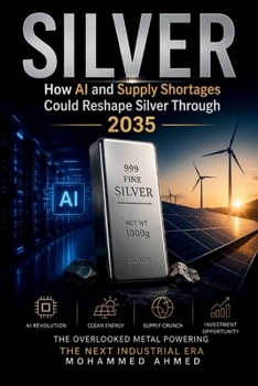 SILVER: How AI and Supply Shortages Could Reshape Silver Through 2035 (Global Crisis Investing Series)