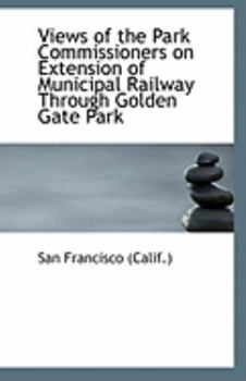 Paperback Views of the Park Commissioners on Extension of Municipal Railway Through Golden Gate Park Book