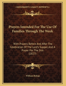 Paperback Prayers Intended For The Use Of Families Through The Week: With Prayers Before And After The Celebration Of The Lord's Supper, And A Prayer For The Si Book