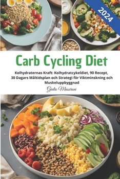 Carb Cycling Diet: Kolhydraternas Kraft: Kolhydratcykeldiet, 90 Recept, 30 Dagars Måltidsplan och Strategi för Viktminskning och Muskeluppbyggnad (Swedish Edition)