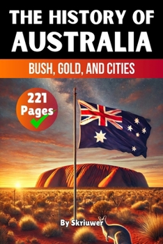 The History of Australia: Bush, Gold, and Cities (History Books about Countries)